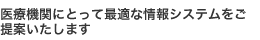 医療機関にとって最適な情報システムをご提案いたします